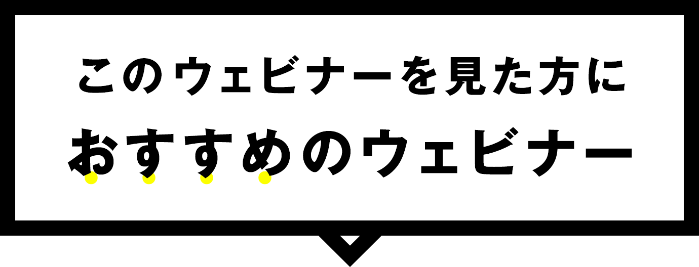 このウェビナーを見た方におすすめのウェビナー