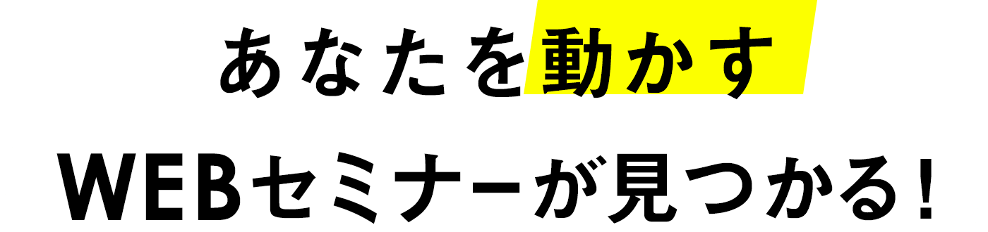 あなたを動かすWEBセミナーが見つかる！